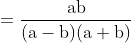=\mathrm{\frac{ab}{(a-b)(a + b)} }